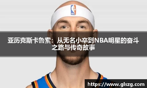 亚历克斯卡鲁索：从无名小卒到NBA明星的奋斗之路与传奇故事
