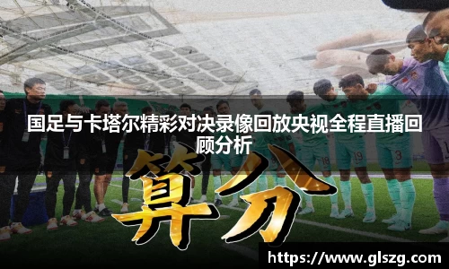 国足与卡塔尔精彩对决录像回放央视全程直播回顾分析