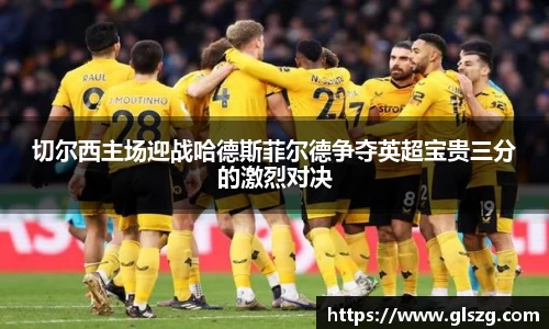 切尔西主场迎战哈德斯菲尔德争夺英超宝贵三分的激烈对决